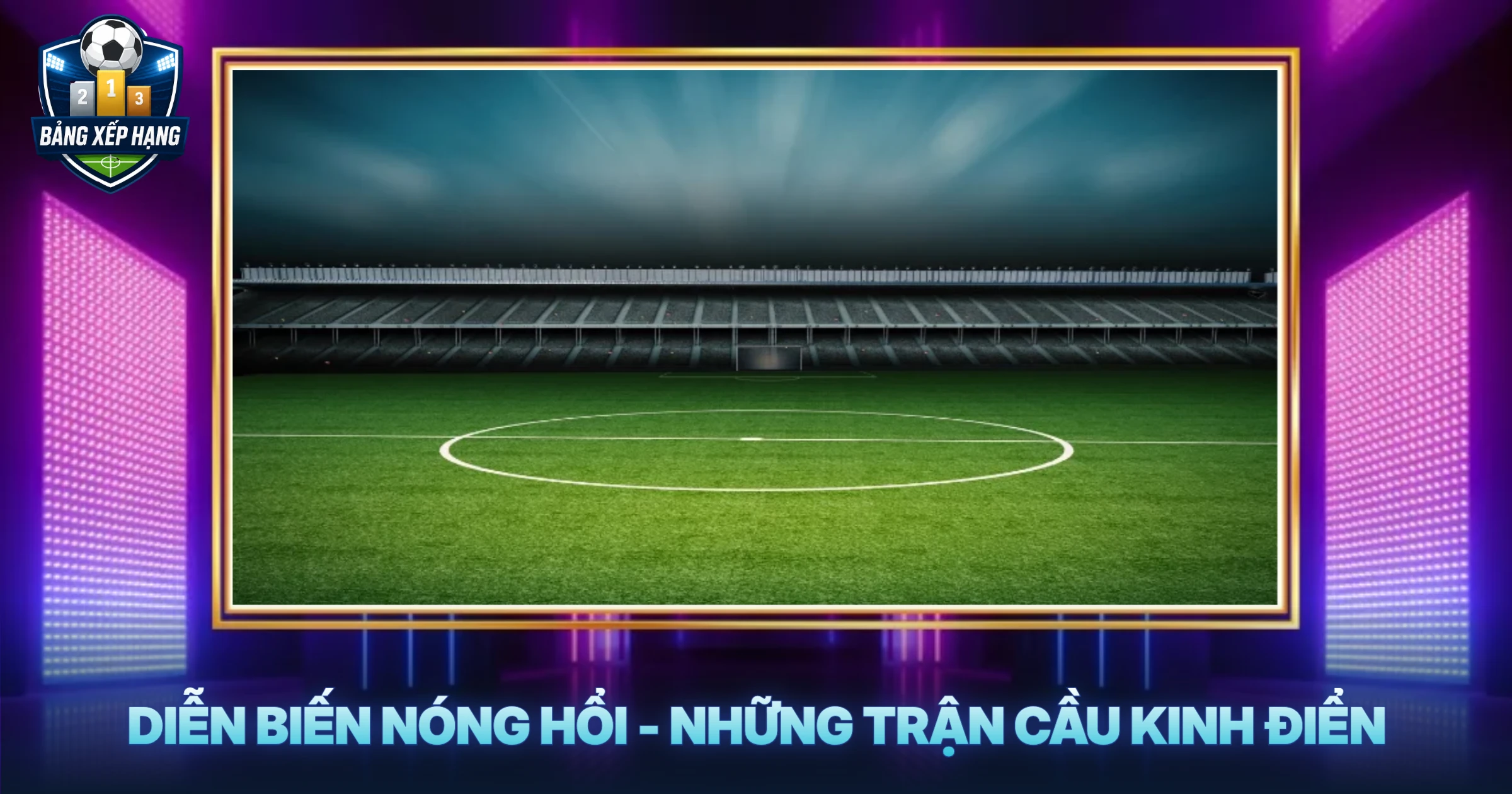 Diễn Biến Nóng Hổi - Những Trận Cầu Kinh Điển