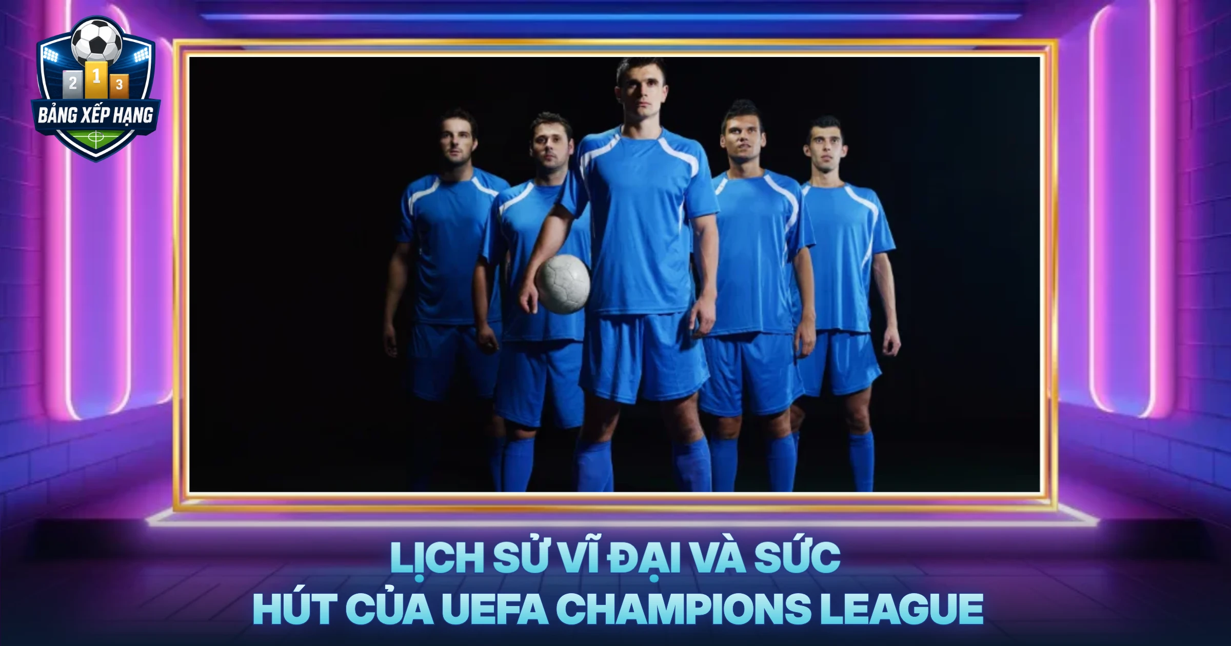 Lịch Sử Vĩ Đại và Sức Hút Của UEFA Champions League