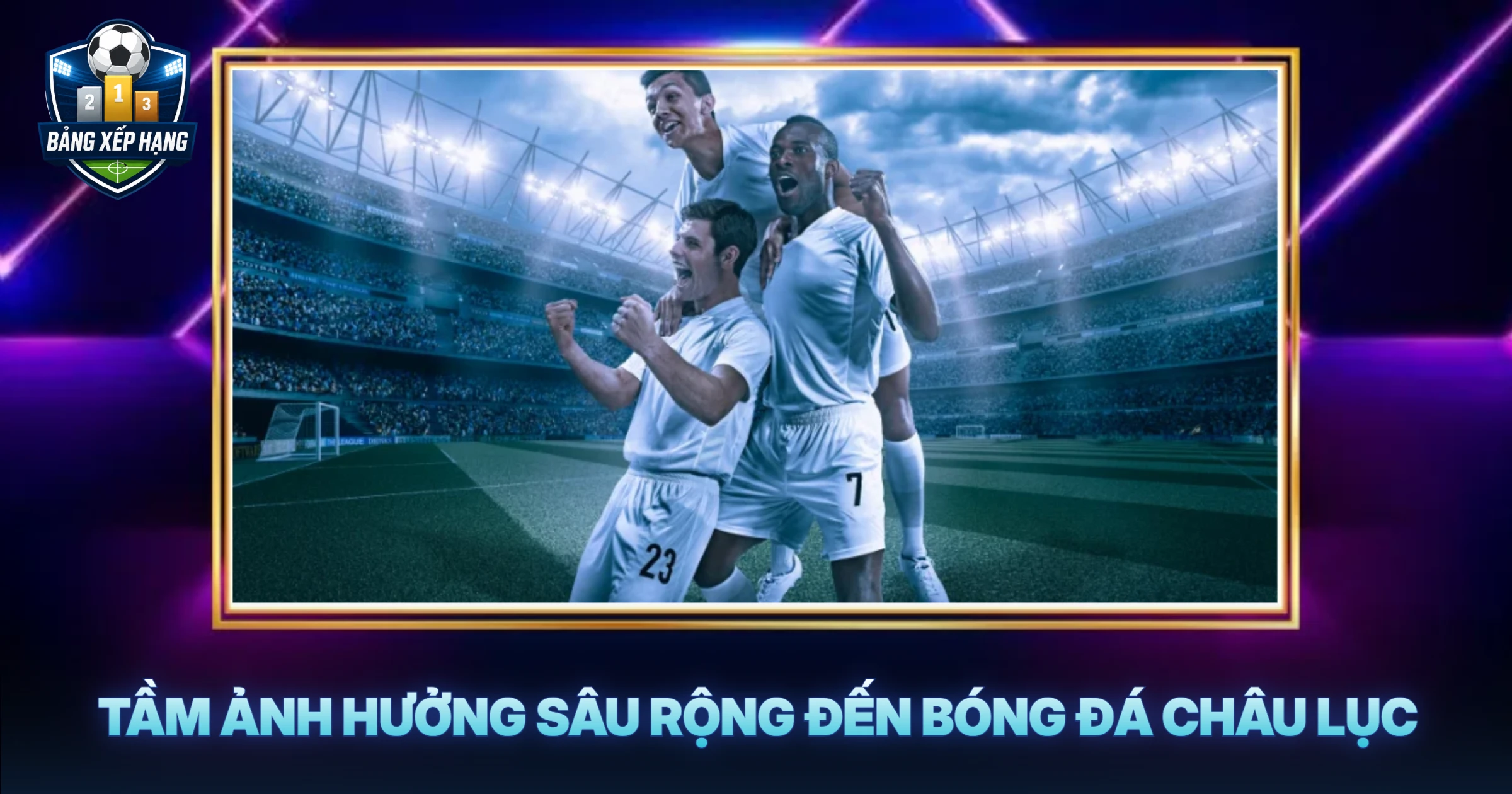 Tầm Ảnh Hưởng Sâu Rộng Đến Bóng Đá Châu Lục