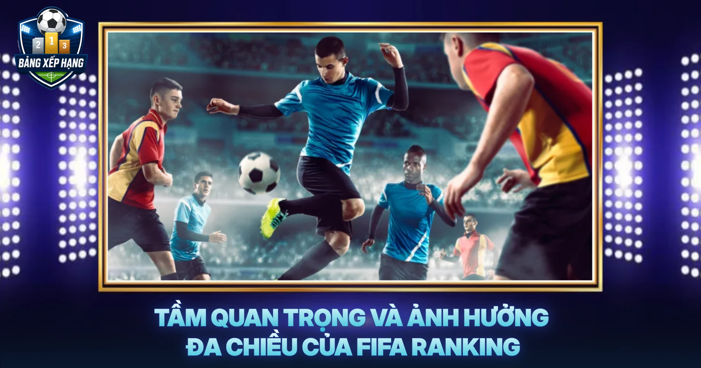 Tầm Quan Trọng Và Ảnh Hưởng Đa Chiều Của FIFA Ranking