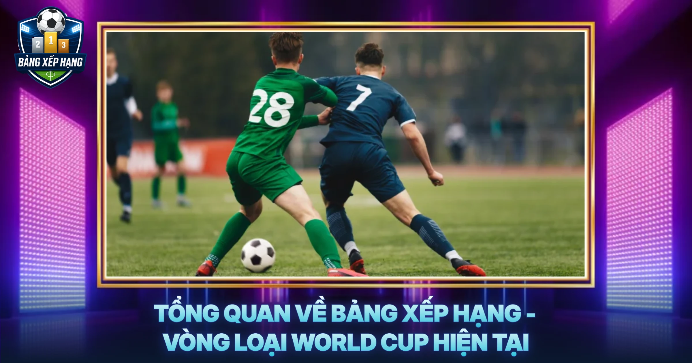 Tổng Quan Về Bảng Xếp Hạng - Vòng Loại World Cup Hiện Tại