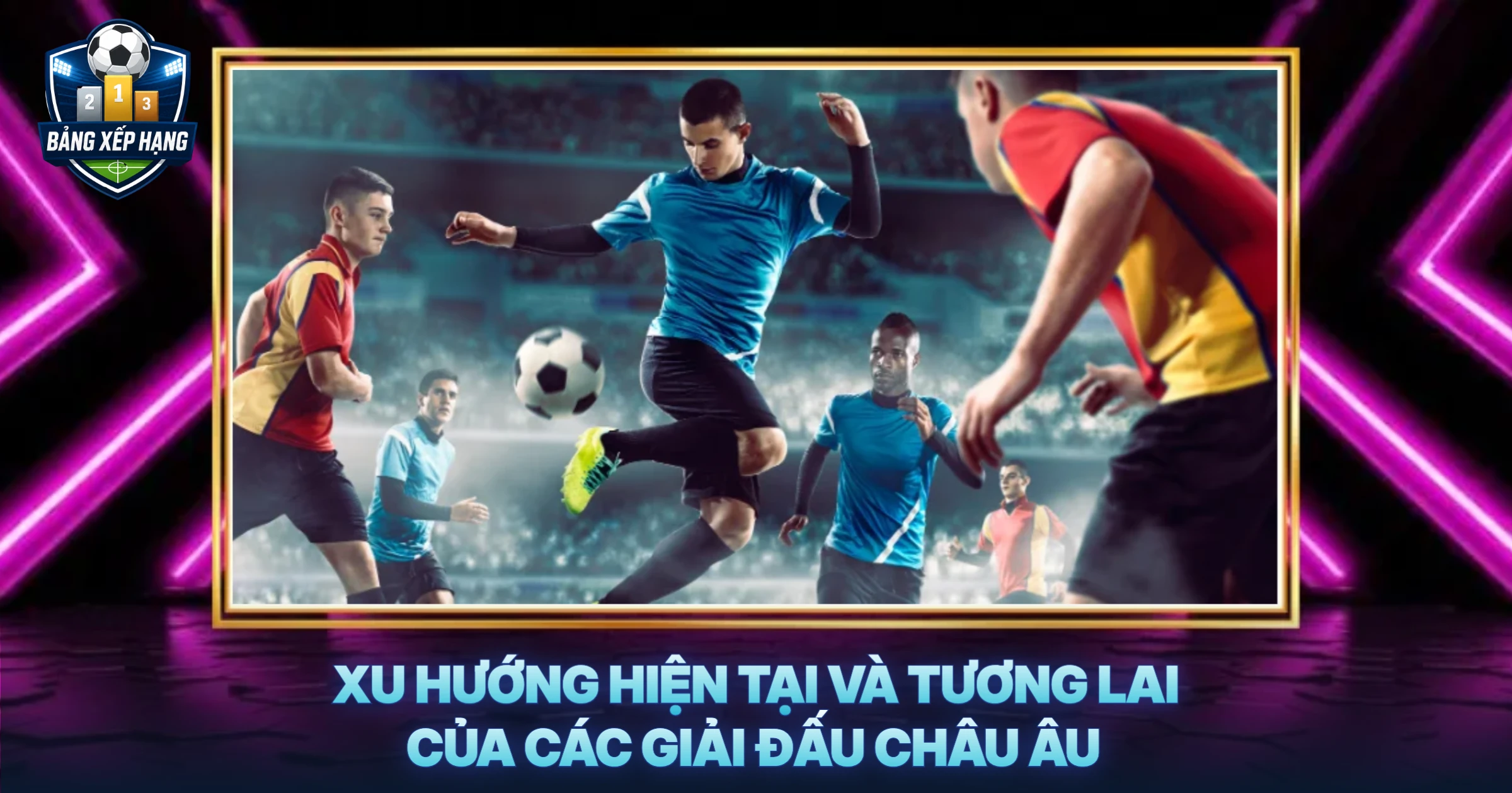 Xu Hướng Hiện Tại Và Tương Lai Của Các Giải Đấu Châu Âu
